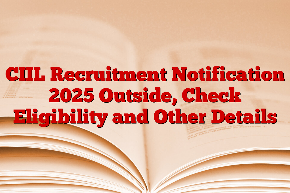 CIIL Recruitment Notification 2025 Outside, Check Eligibility and Other Details