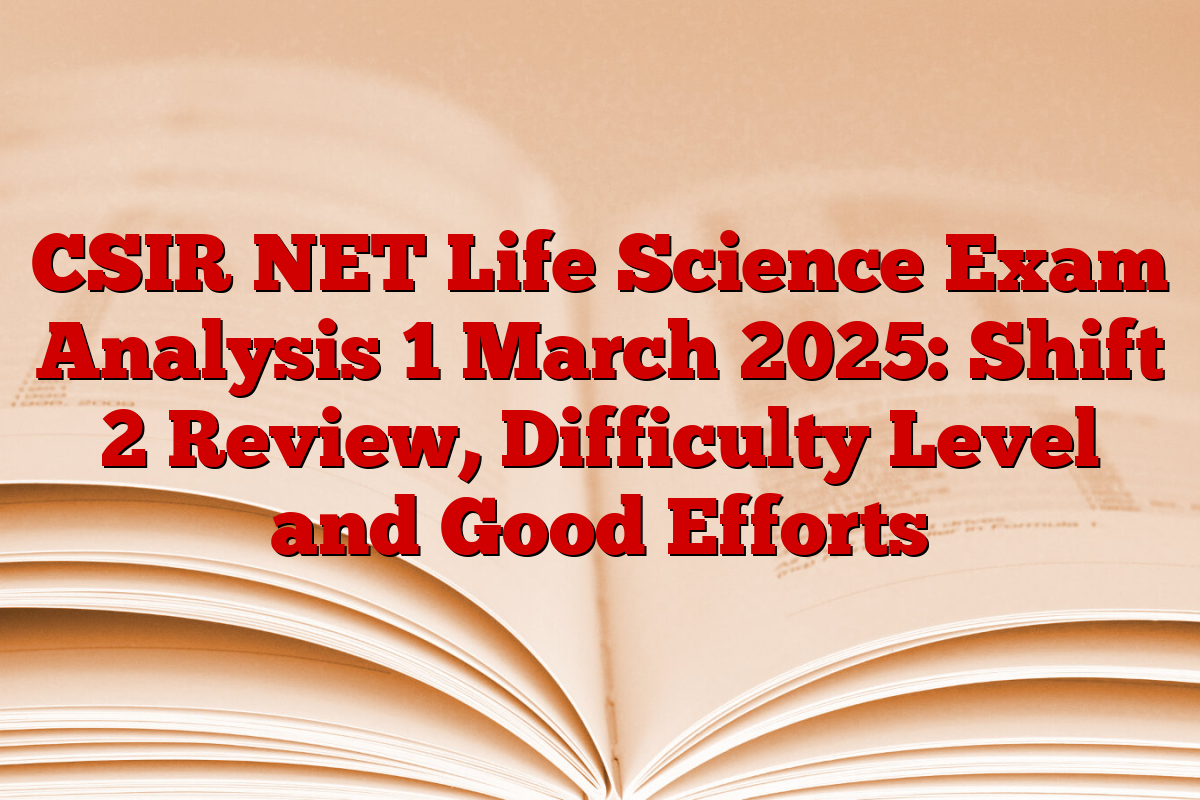 CSIR NET Life Science Exam Analysis 1 March 2025: Shift 2 Review, Difficulty Level and Good Efforts