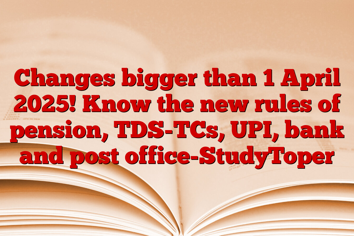 Changes bigger than 1 April 2025! Know the new rules of pension, TDS-TCs, UPI, bank and post office-StudyToper