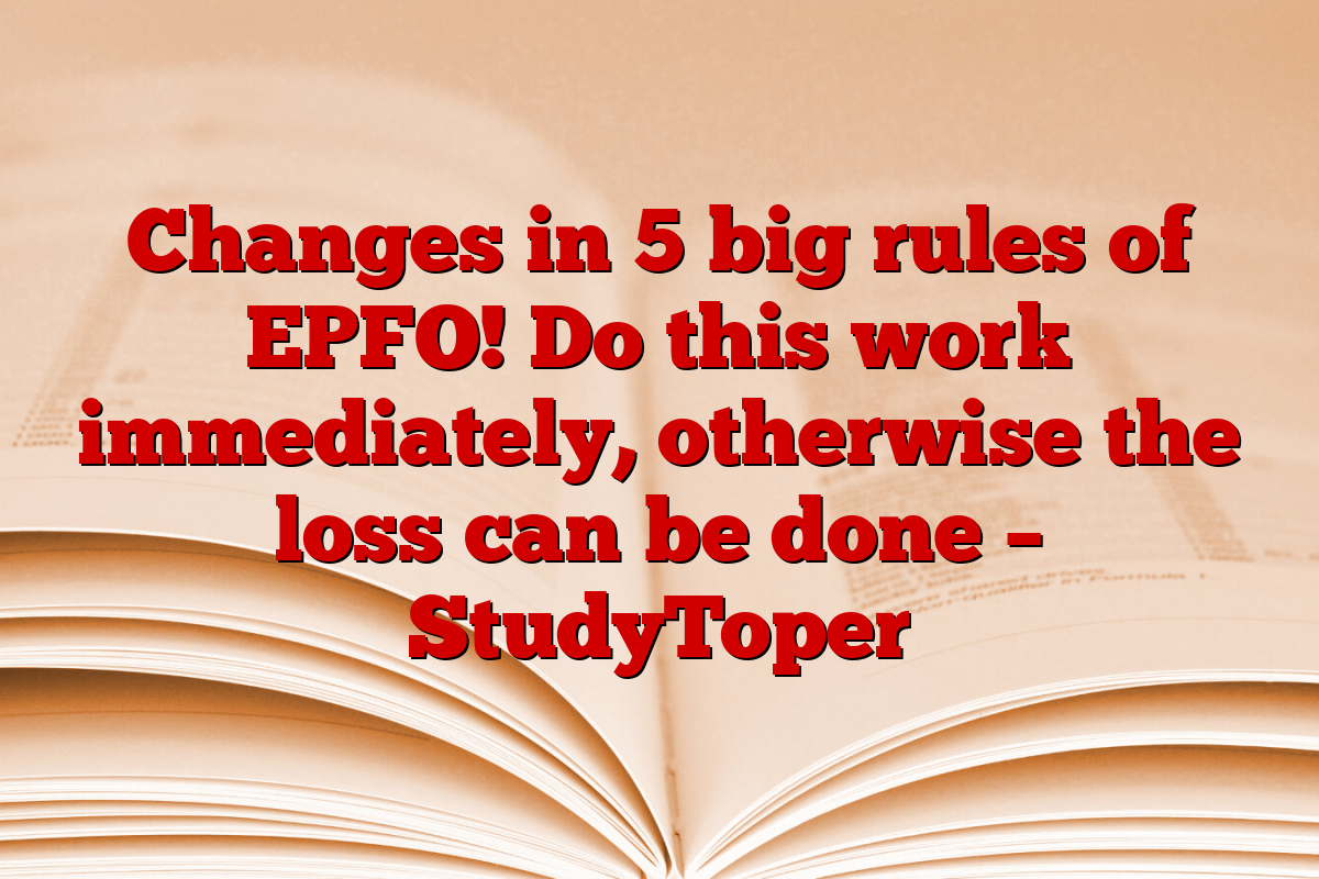 Changes in 5 big rules of EPFO! Do this work immediately, otherwise the loss can be done – StudyToper