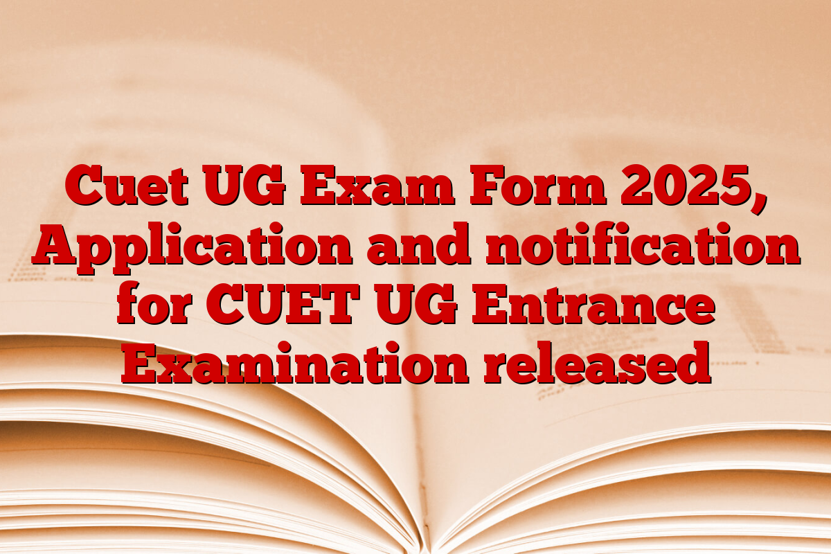 Cuet UG Exam Form 2025, Application and notification for CUET UG Entrance Examination released