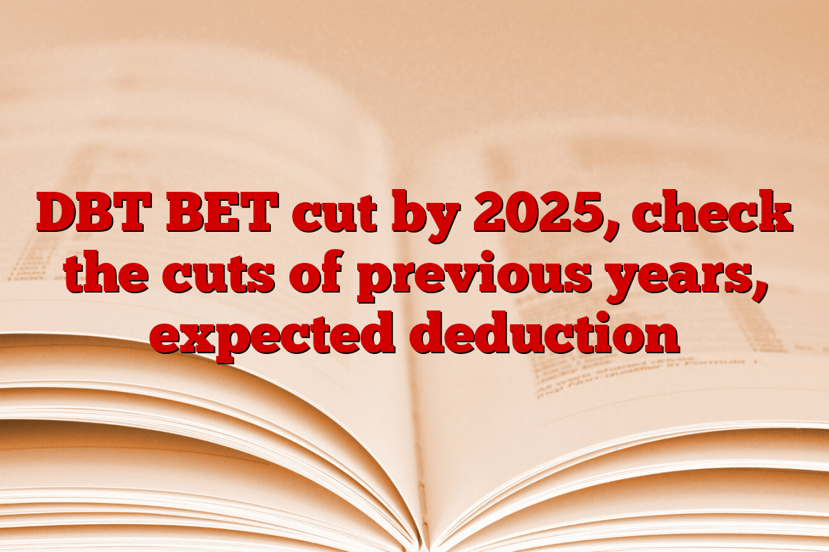 DBT BET cut by 2025, check the cuts of previous years, expected deduction