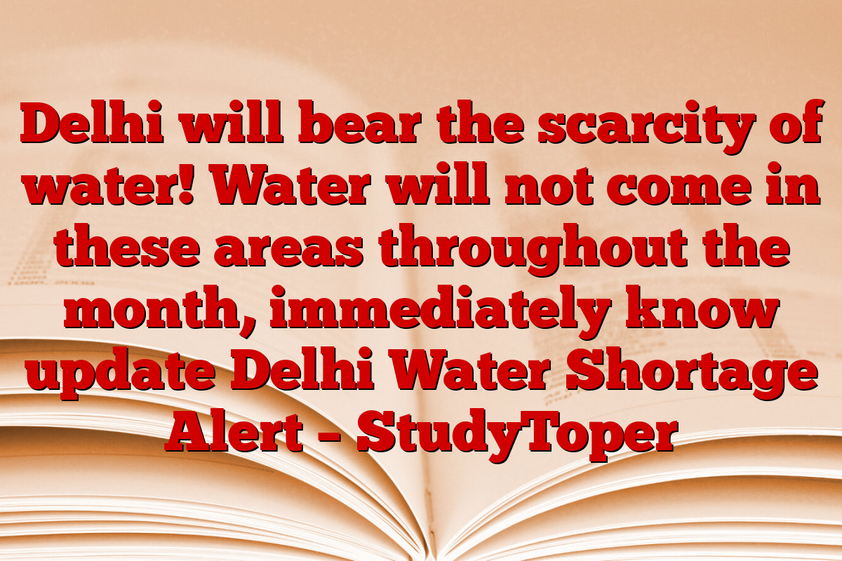 Delhi will bear the scarcity of water! Water will not come in these areas throughout the month, immediately know update Delhi Water Shortage Alert – StudyToper