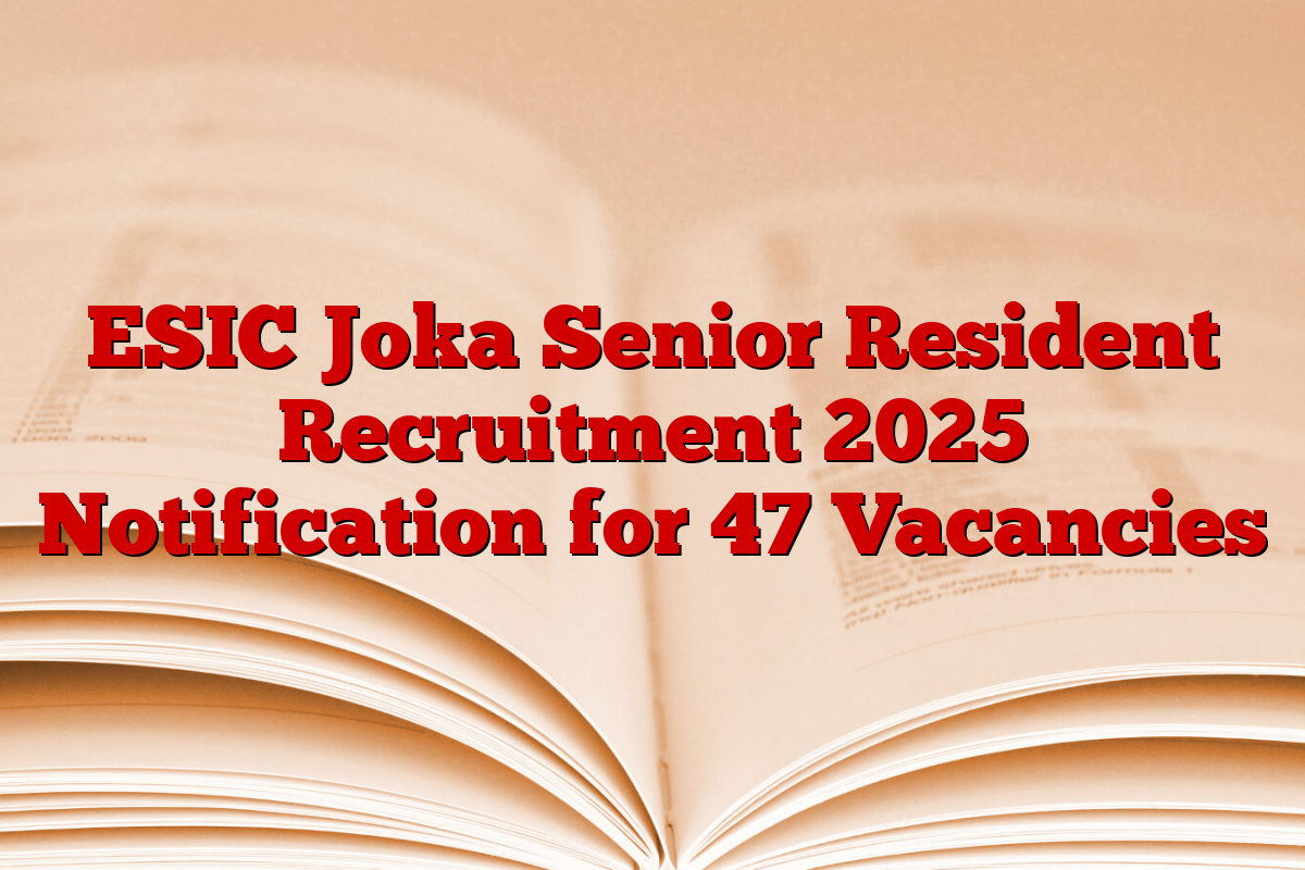 ESIC Joka Senior Resident Recruitment 2025 Notification for 47 Vacancies