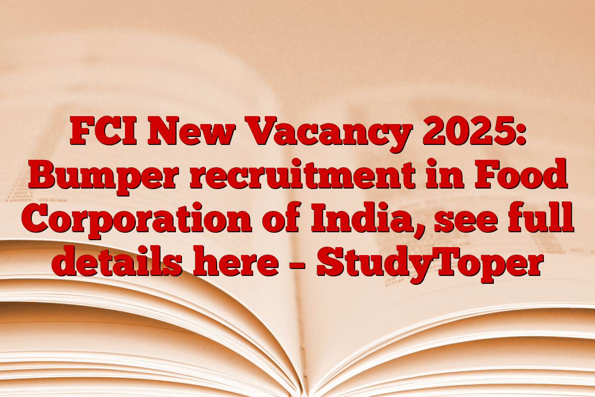 FCI New Vacancy 2025: Bumper recruitment in Food Corporation of India, see full details here – StudyToper