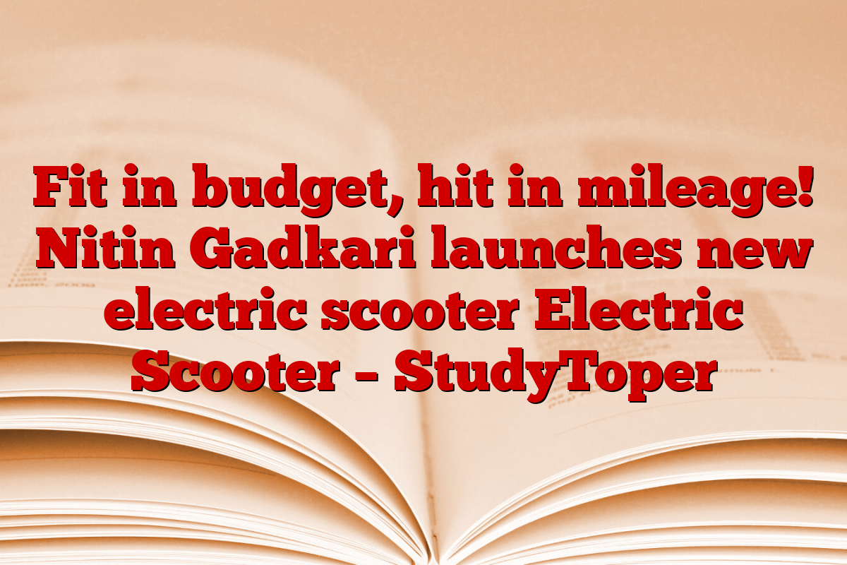 Fit in budget, hit in mileage! Nitin Gadkari launches new electric scooter Electric Scooter – StudyToper