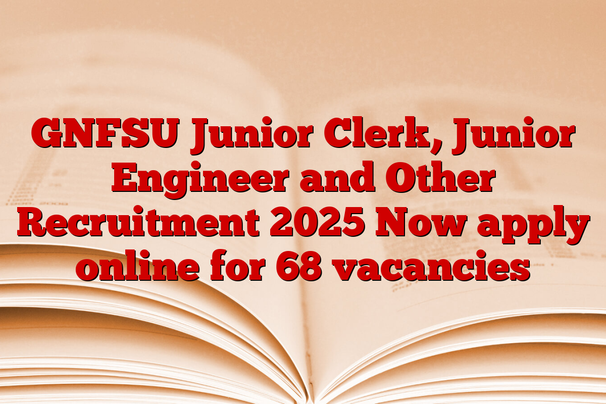 GNFSU Junior Clerk, Junior Engineer and Other Recruitment 2025 Now apply online for 68 vacancies