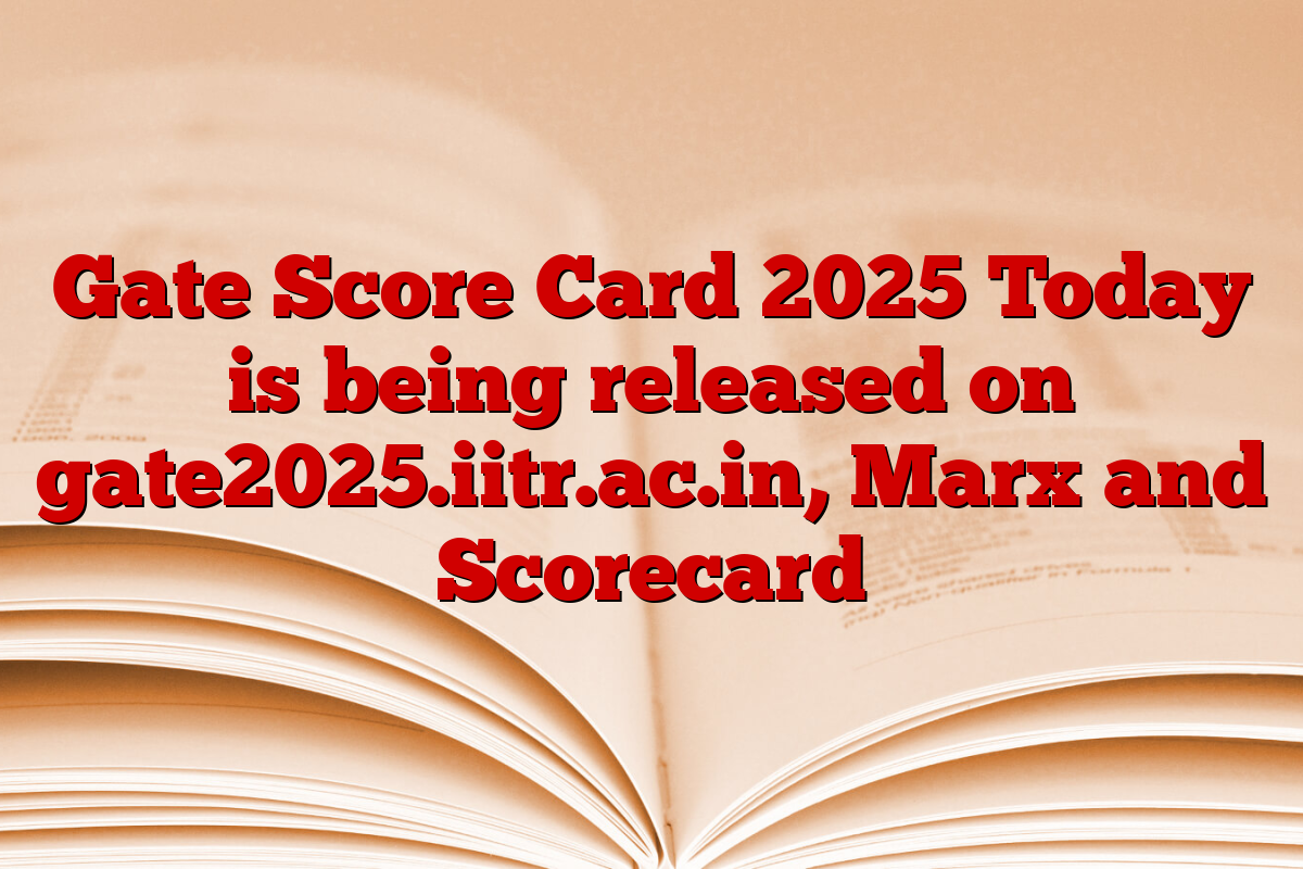 Gate Score Card 2025 Today is being released on gate2025.iitr.ac.in, Marx and Scorecard