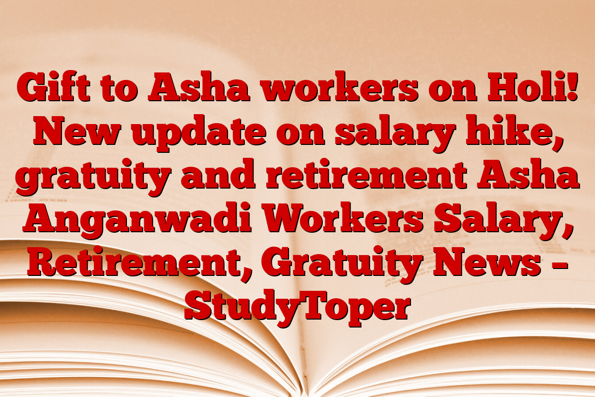 Gift to Asha workers on Holi! New update on salary hike, gratuity and retirement Asha Anganwadi Workers Salary, Retirement, Gratuity News – StudyToper