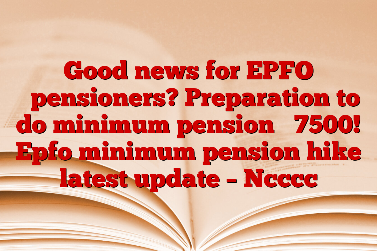 Good news for EPFO ​​pensioners? Preparation to do minimum pension ₹ 7500! Epfo minimum pension hike latest update – Ncccc