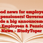 Good news for employees and pensioners! Government made a big announcement Govt Employees & Pensioners News – StudyToper