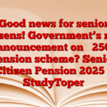 Good news for senior citizens! Government’s new announcement on ₹ 2500 pension scheme? Senior Citizen Pension 2025 – StudyToper