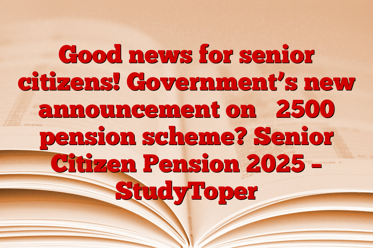 Good news for senior citizens! Government’s new announcement on ₹ 2500 pension scheme? Senior Citizen Pension 2025 – StudyToper