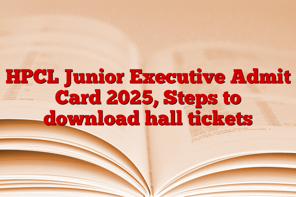 HPCL Junior Executive Admit Card 2025, Steps to download hall tickets