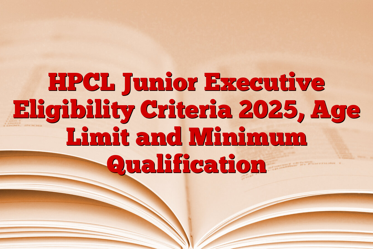 HPCL Junior Executive Eligibility Criteria 2025, Age Limit and Minimum Qualification