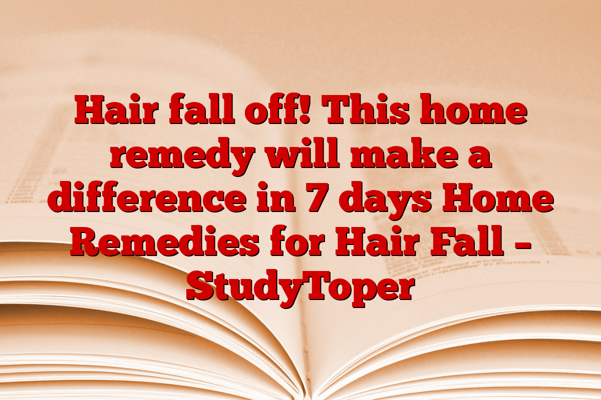 Hair fall off! This home remedy will make a difference in 7 days Home Remedies for Hair Fall – StudyToper