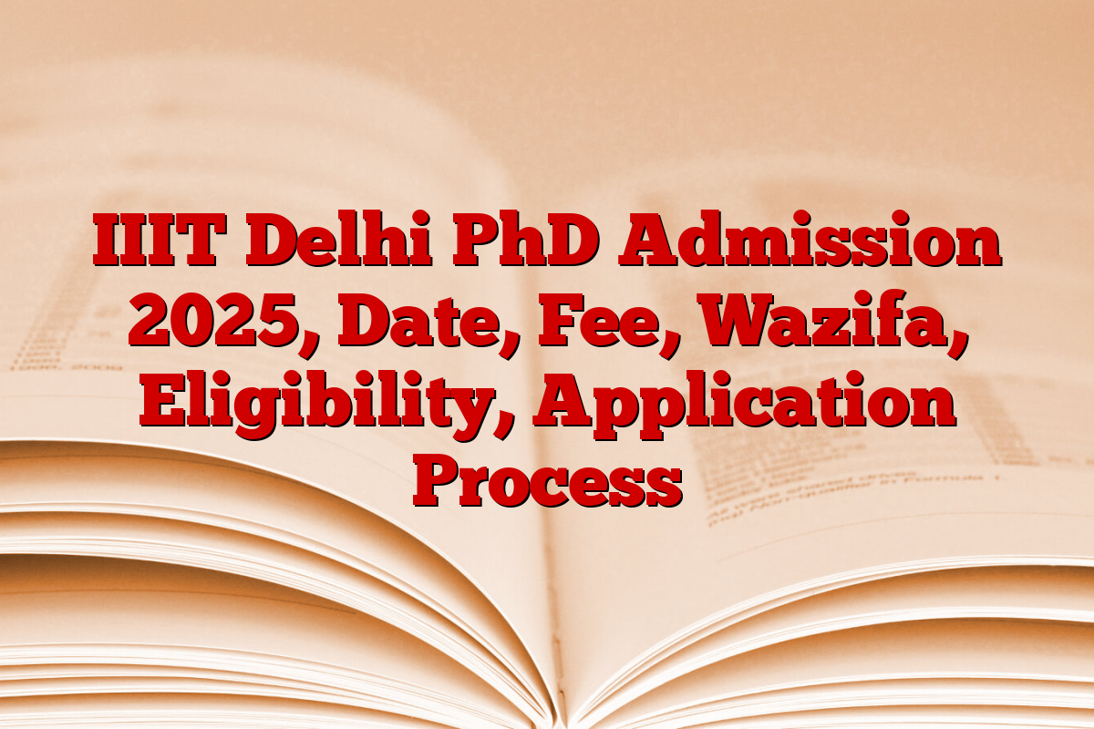 IIIT Delhi PhD Admission 2025, Date, Fee, Wazifa, Eligibility, Application Process