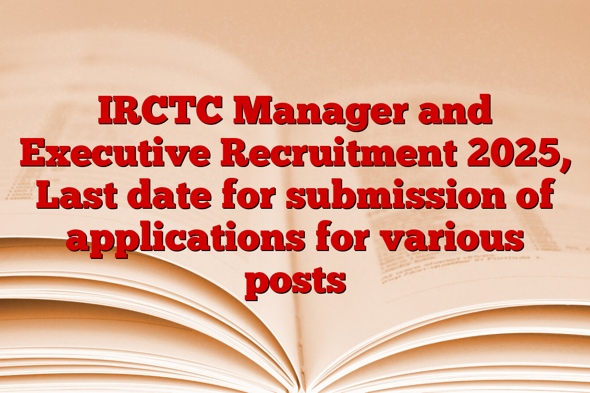 IRCTC Manager and Executive Recruitment 2025, Last date for submission of applications for various posts