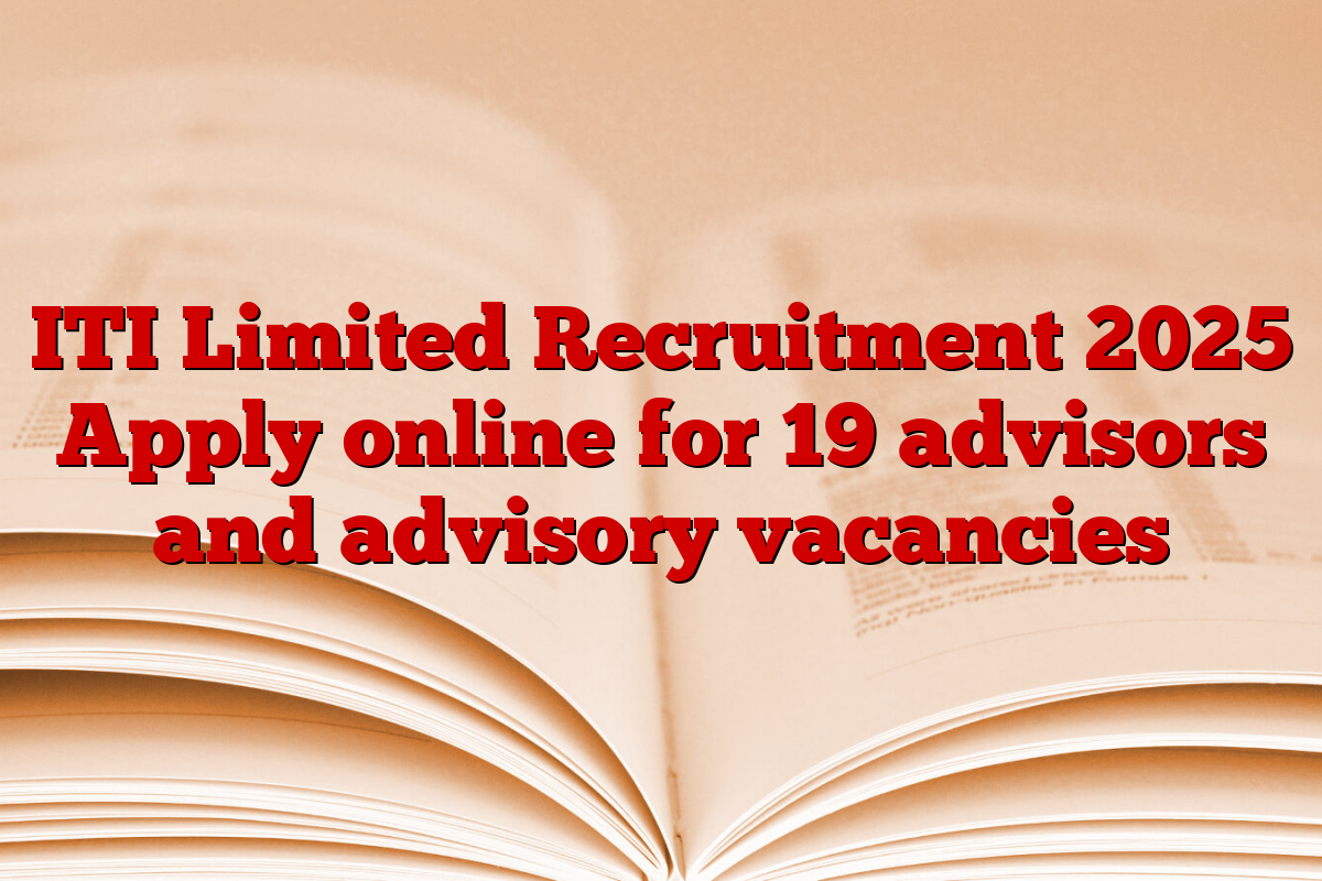 ITI Limited Recruitment 2025 Apply online for 19 advisors and advisory vacancies