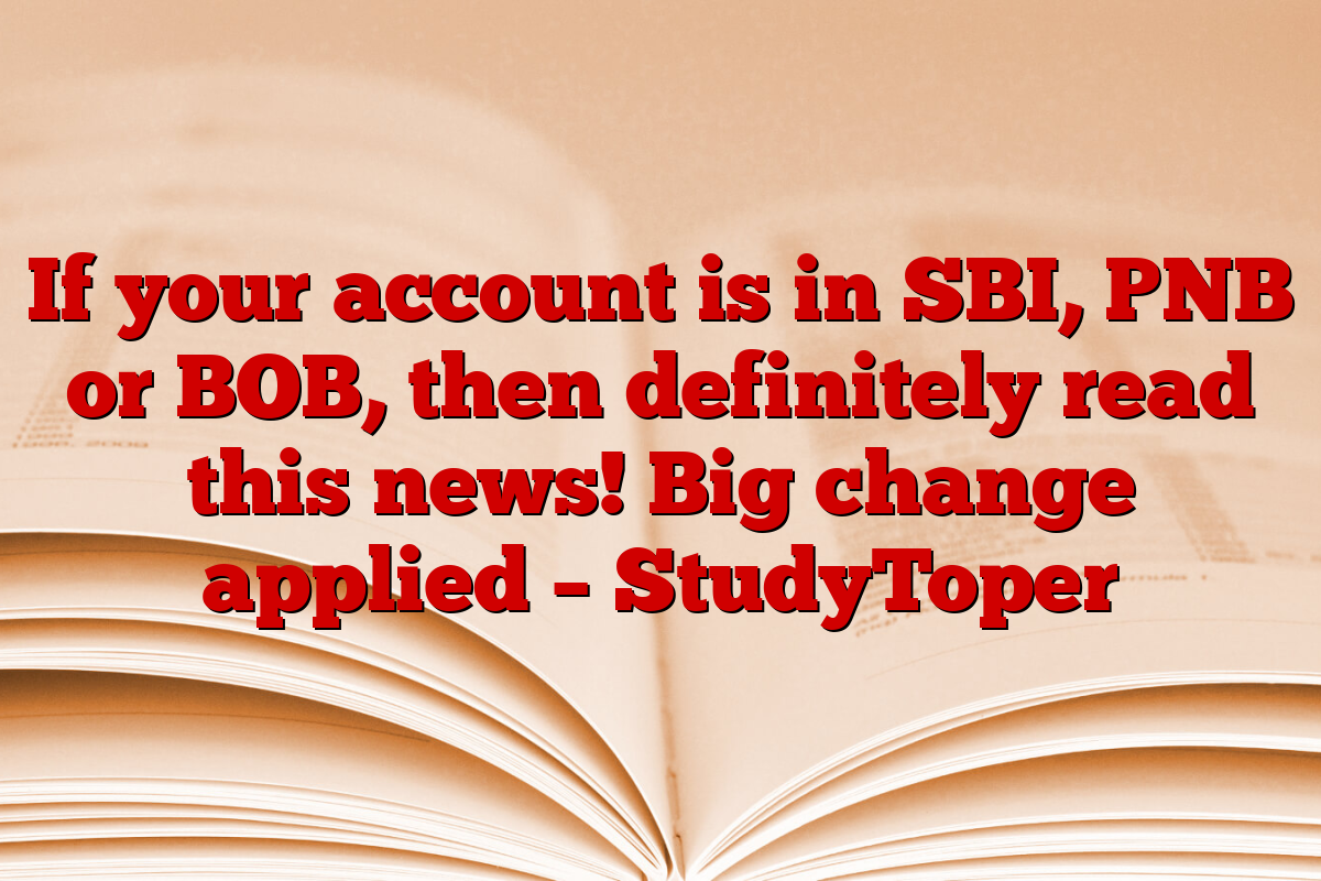 If your account is in SBI, PNB or BOB, then definitely read this news! Big change applied – StudyToper