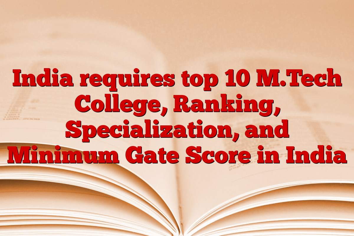 India requires top 10 M.Tech College, Ranking, Specialization, and Minimum Gate Score in India