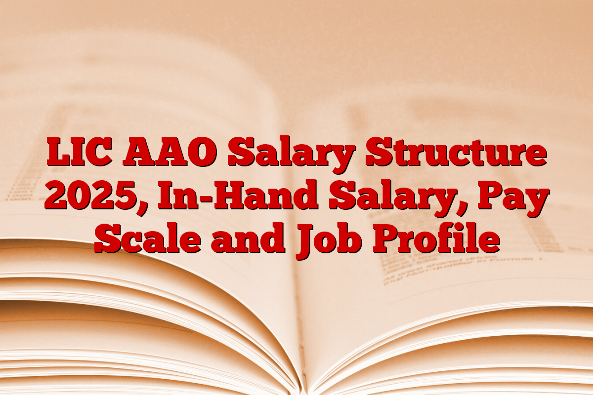 LIC AAO Salary Structure 2025, In-Hand Salary, Pay Scale and Job Profile