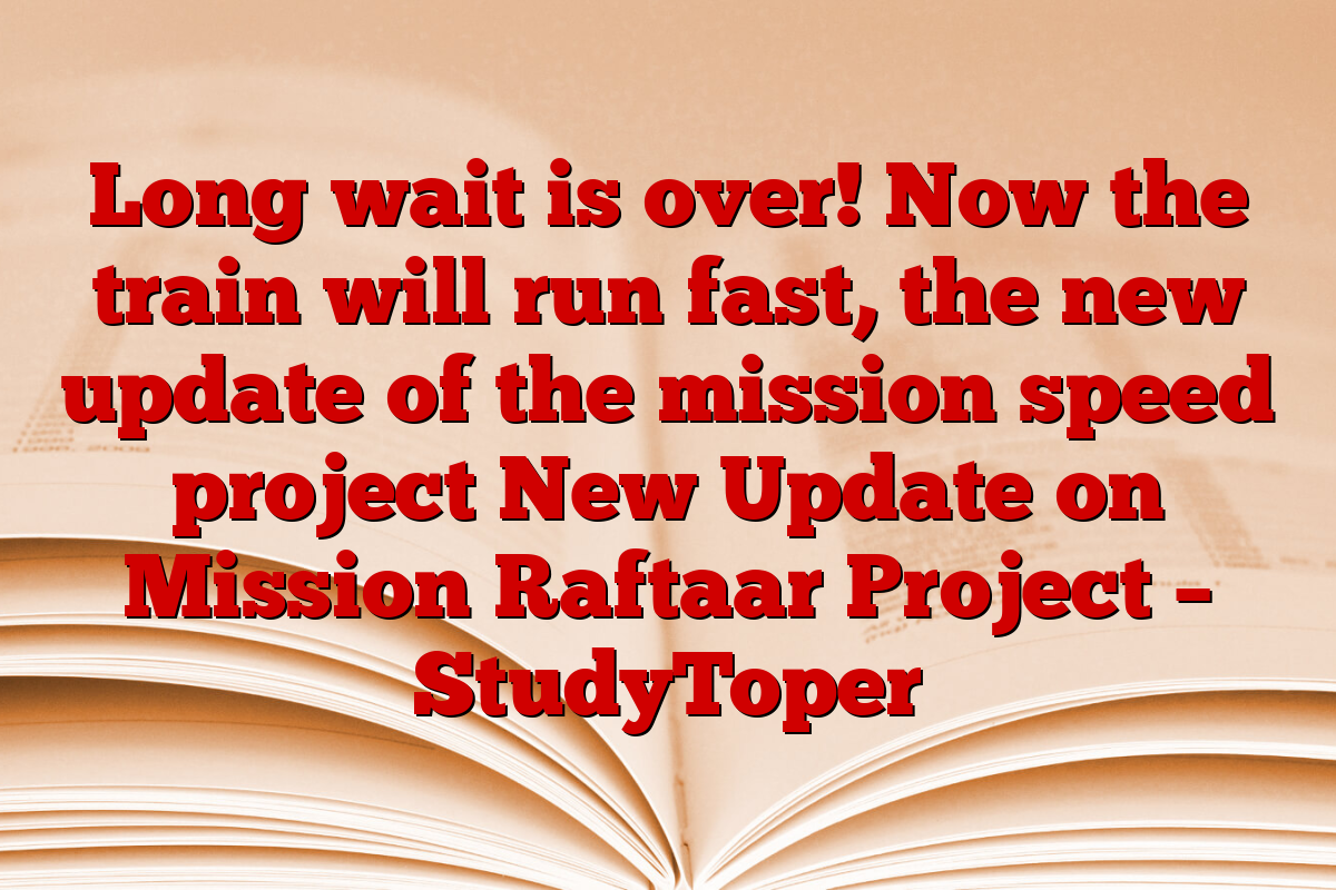 Long wait is over! Now the train will run fast, the new update of the mission speed project New Update on Mission Raftaar Project – StudyToper