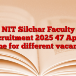 NIT Silchar Faculty Recruitment 2025 47 Apply online for different vacancies