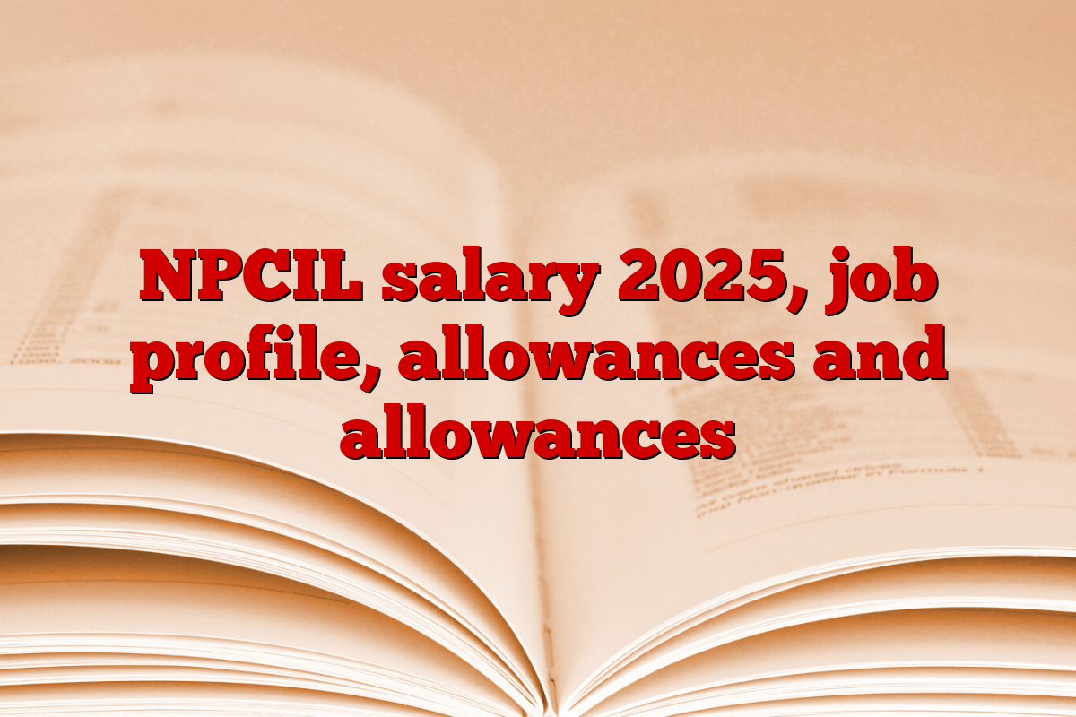 NPCIL salary 2025, job profile, allowances and allowances