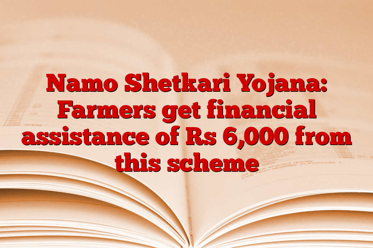 Namo Shetkari Yojana: Farmers get financial assistance of Rs 6,000 from this scheme