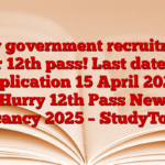 New government recruitment for 12th pass! Last date of application 15 April 2025, Hurry 12th Pass New Vacancy 2025 – StudyToper