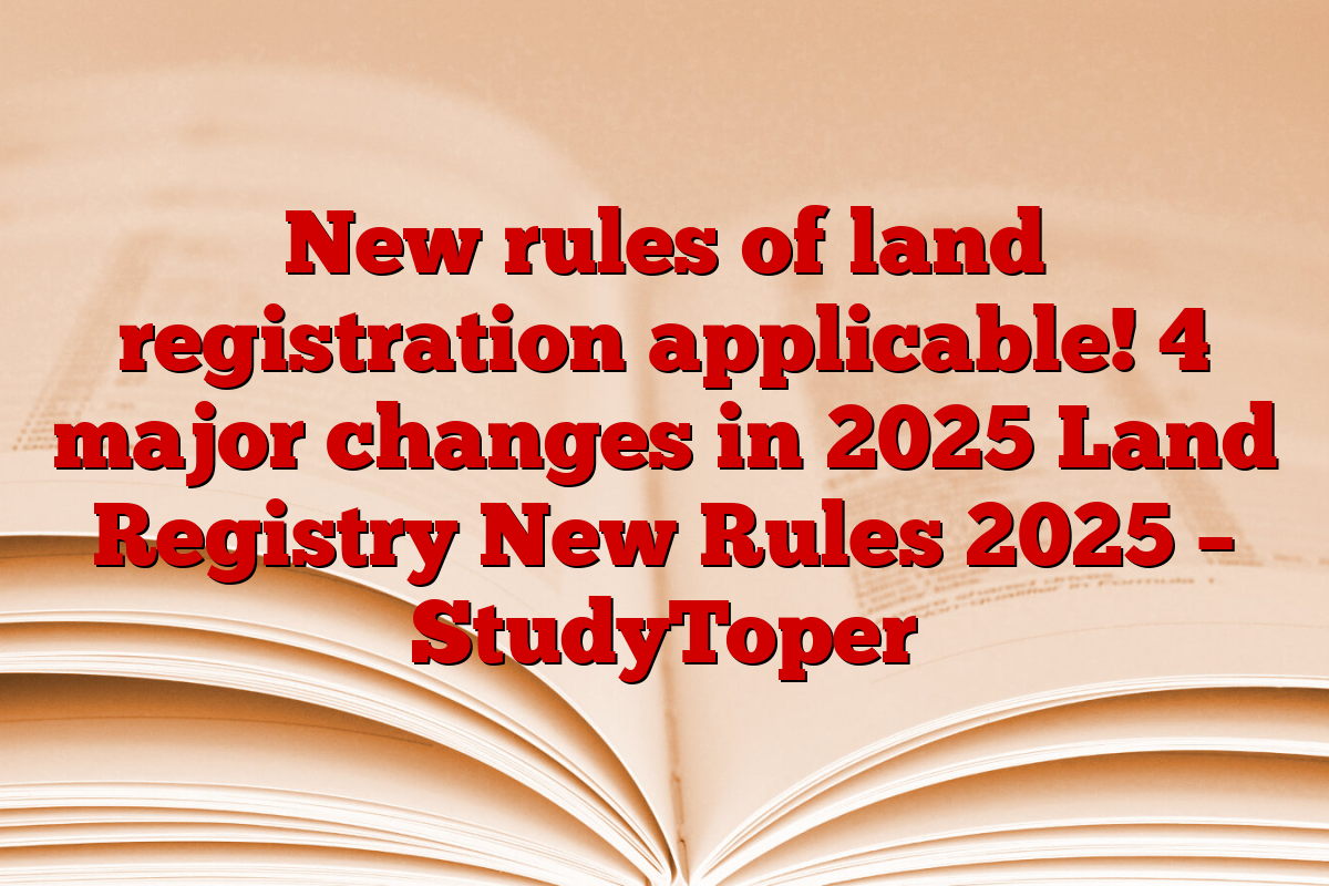 New rules of land registration applicable! 4 major changes in 2025 Land Registry New Rules 2025 – StudyToper