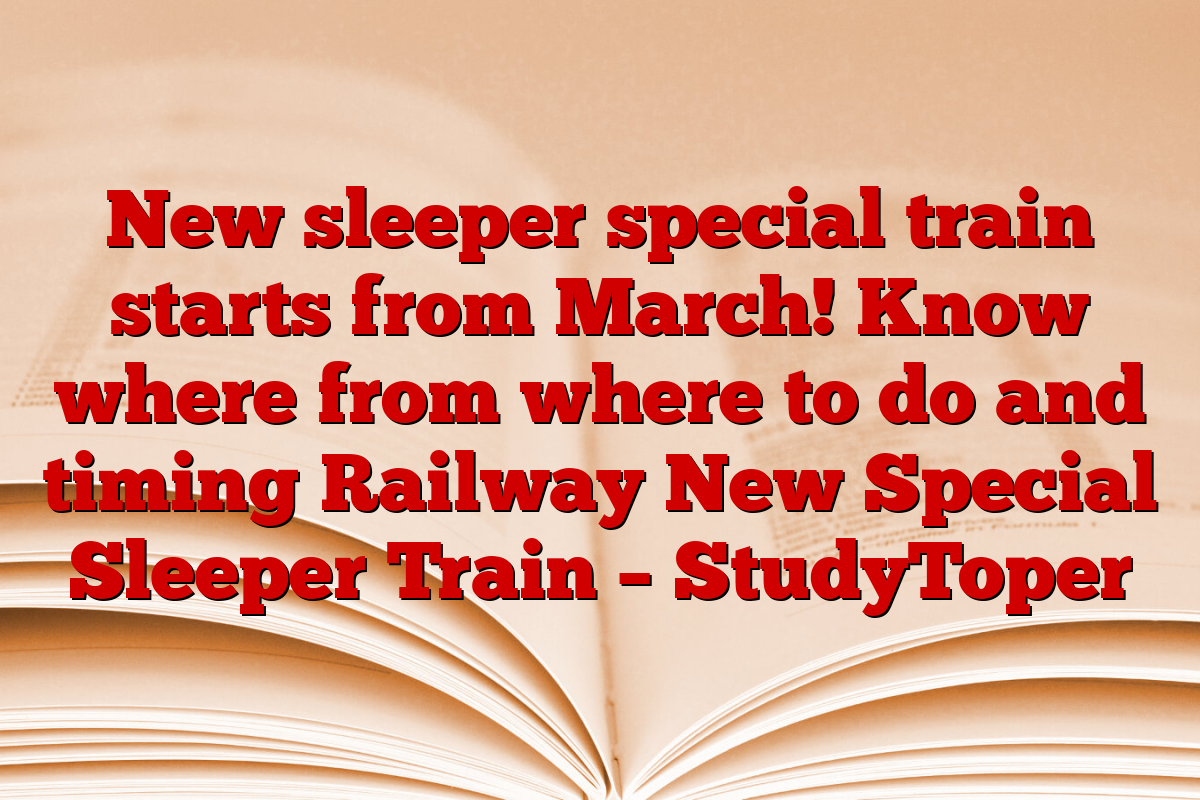 New sleeper special train starts from March! Know where from where to do and timing Railway New Special Sleeper Train – StudyToper