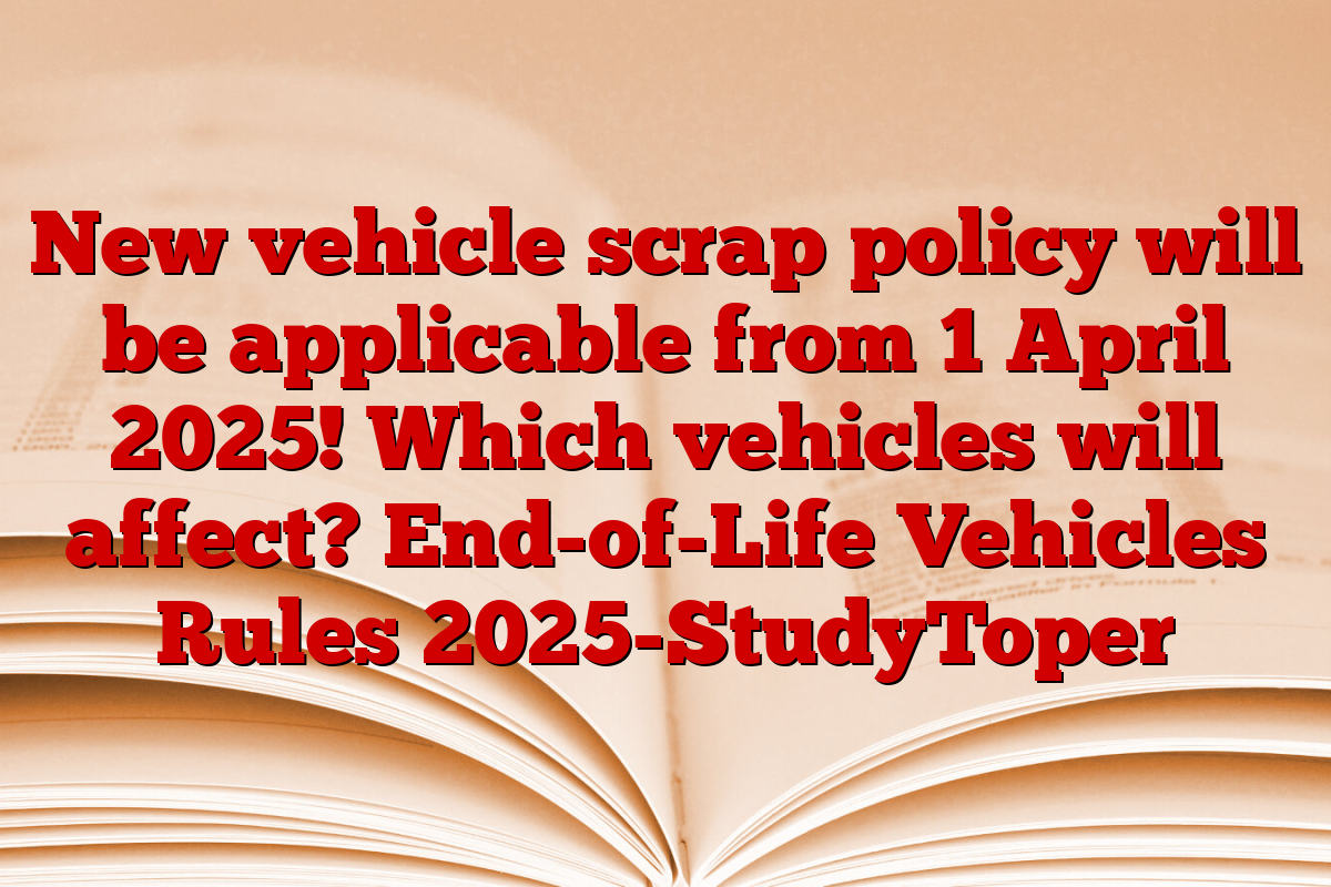 New vehicle scrap policy will be applicable from 1 April 2025! Which vehicles will affect? End-of-Life Vehicles Rules 2025-StudyToper