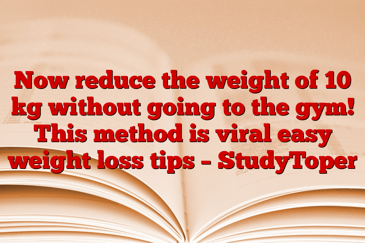 Now reduce the weight of 10 kg without going to the gym! This method is viral easy weight loss tips – StudyToper