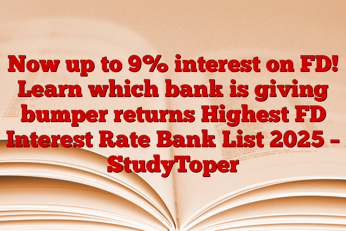 Now up to 9% interest on FD! Learn which bank is giving bumper returns Highest FD Interest Rate Bank List 2025 – StudyToper