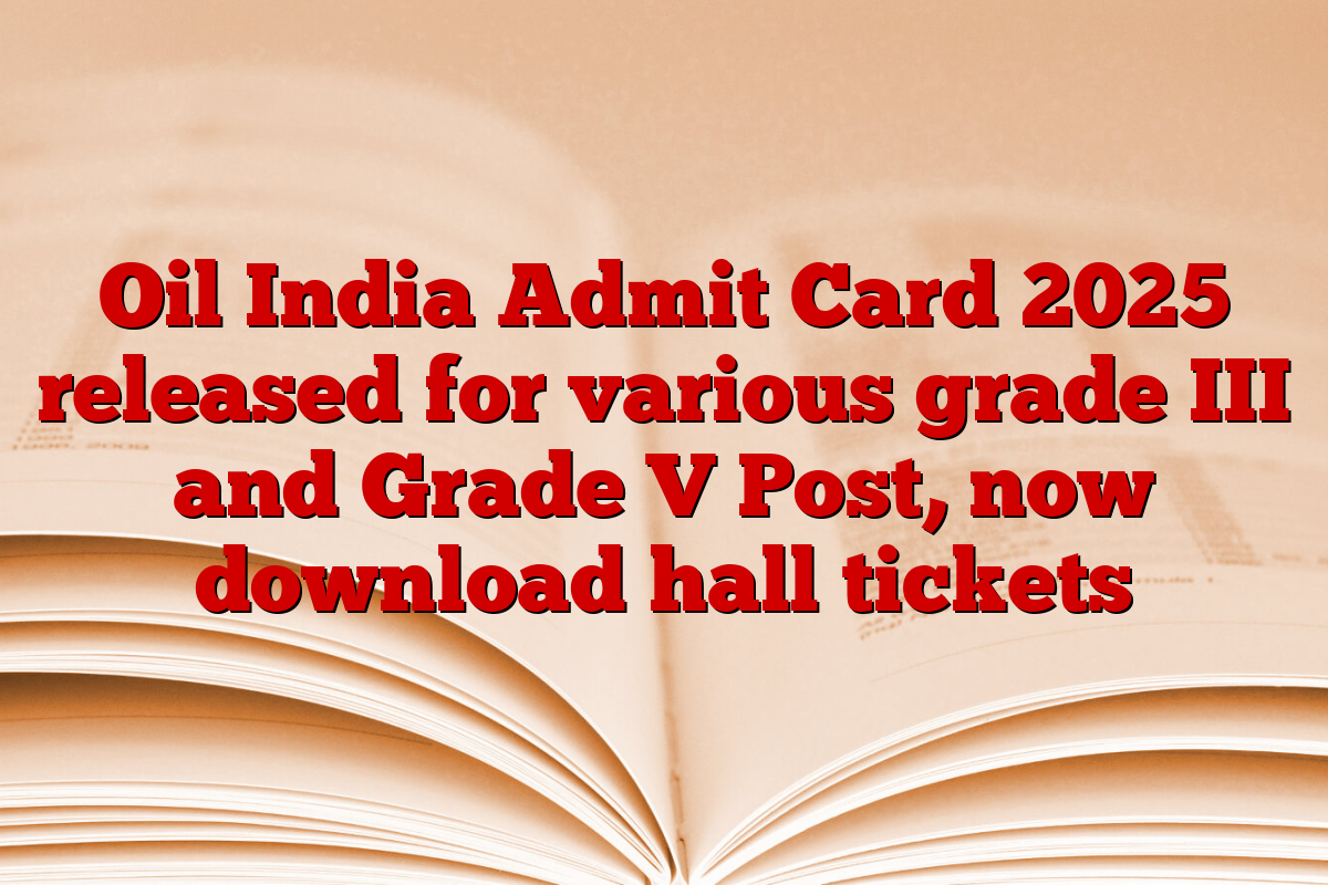 Oil India Admit Card 2025 released for various grade III and Grade V Post, now download hall tickets