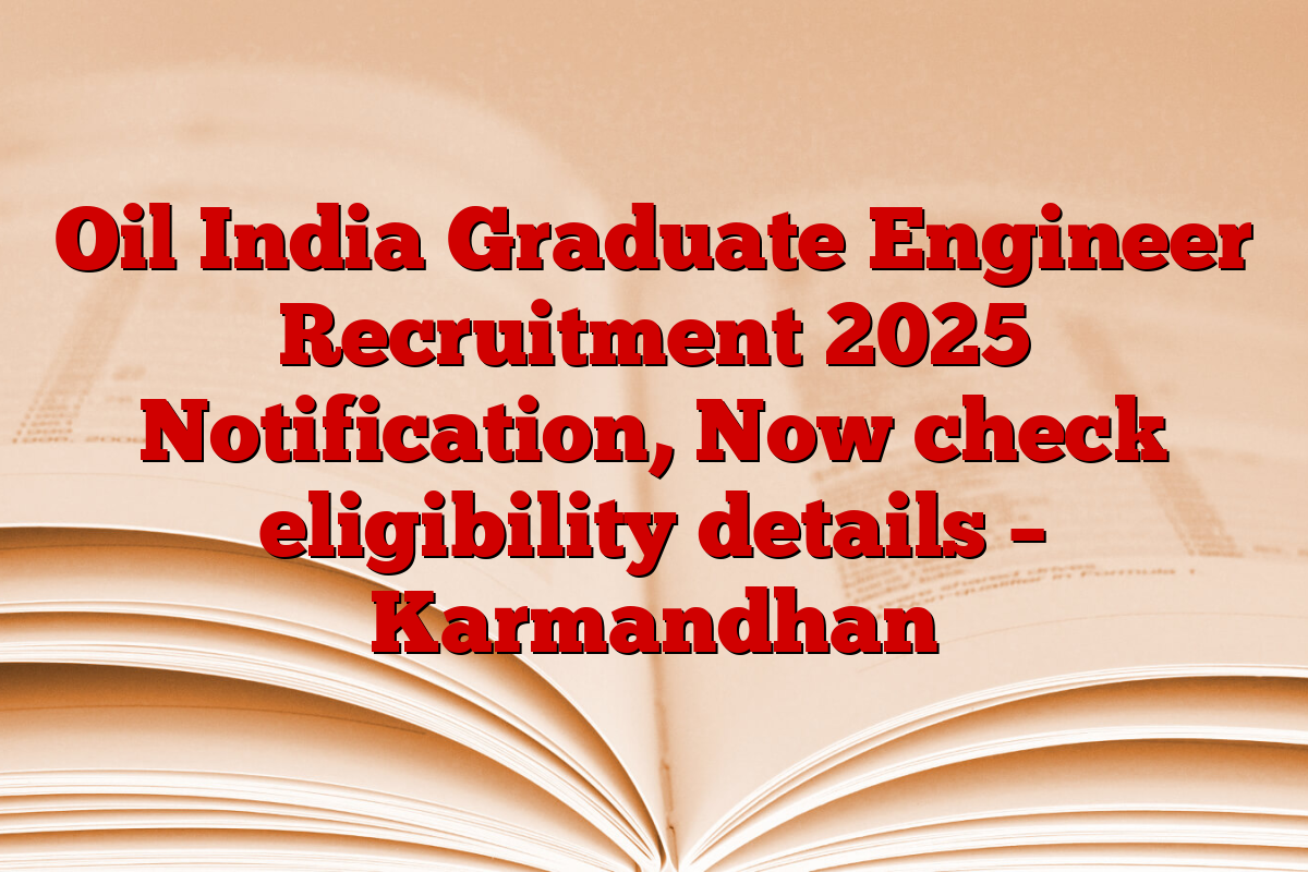 Oil India Graduate Engineer Recruitment 2025 Notification, Now check eligibility details – Karmandhan