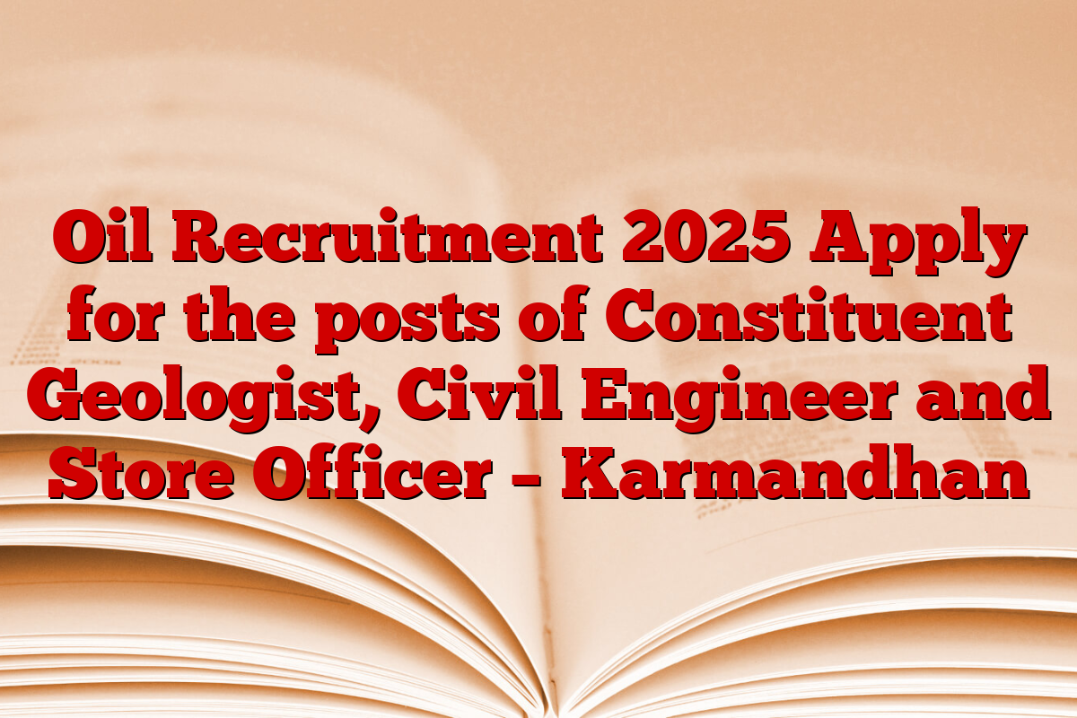 Oil Recruitment 2025 Apply for the posts of Constituent Geologist, Civil Engineer and Store Officer – Karmandhan