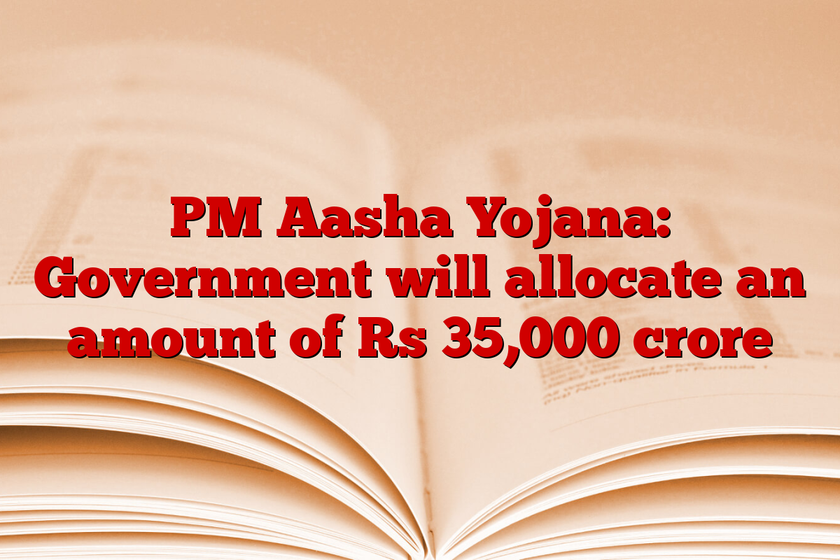 PM Aasha Yojana: Government will allocate an amount of Rs 35,000 crore