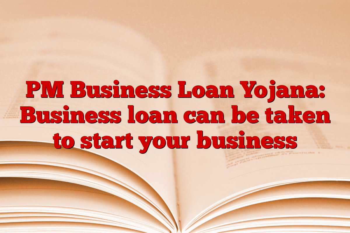 PM Business Loan Yojana: Business loan can be taken to start your business