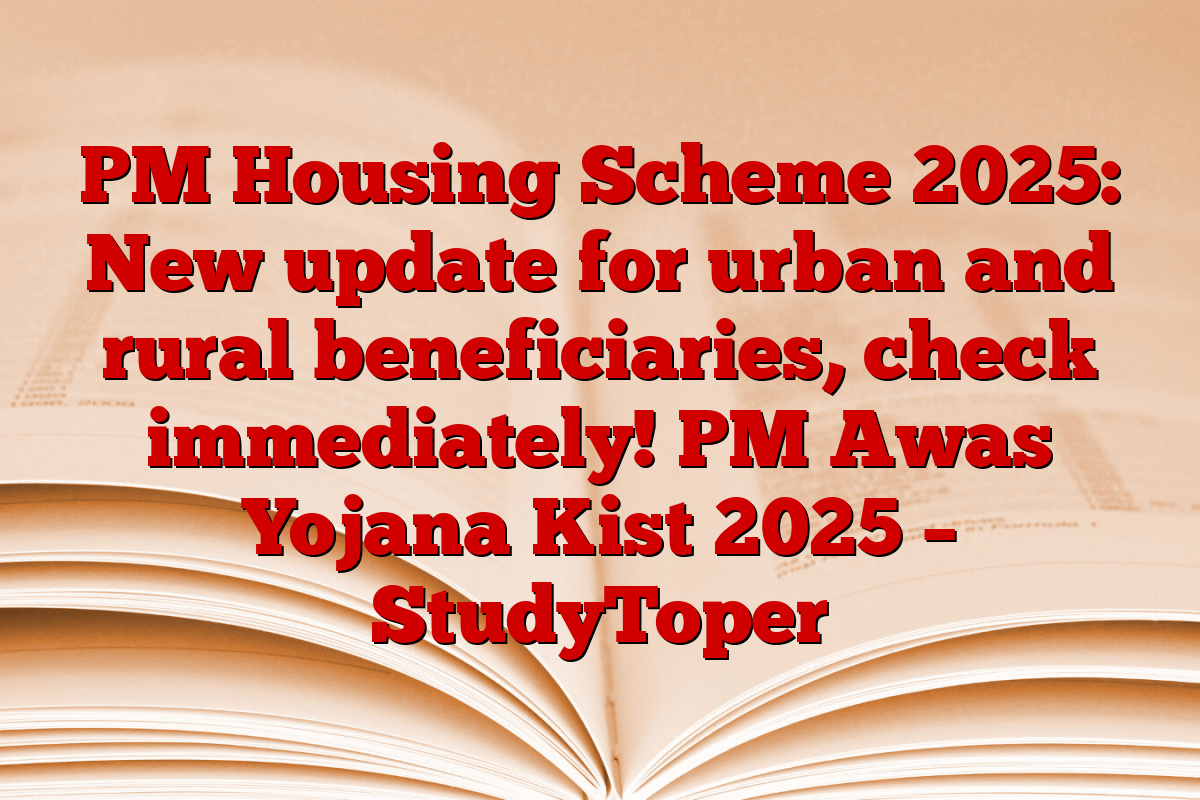 PM Housing Scheme 2025: New update for urban and rural beneficiaries, check immediately! PM Awas Yojana Kist 2025 – StudyToper