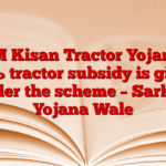 PM Kisan Tractor Yojana: 50% tractor subsidy is given under the scheme – Sarkari Yojana Wale