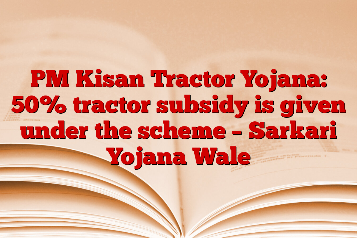 PM Kisan Tractor Yojana: 50% tractor subsidy is given under the scheme – Sarkari Yojana Wale