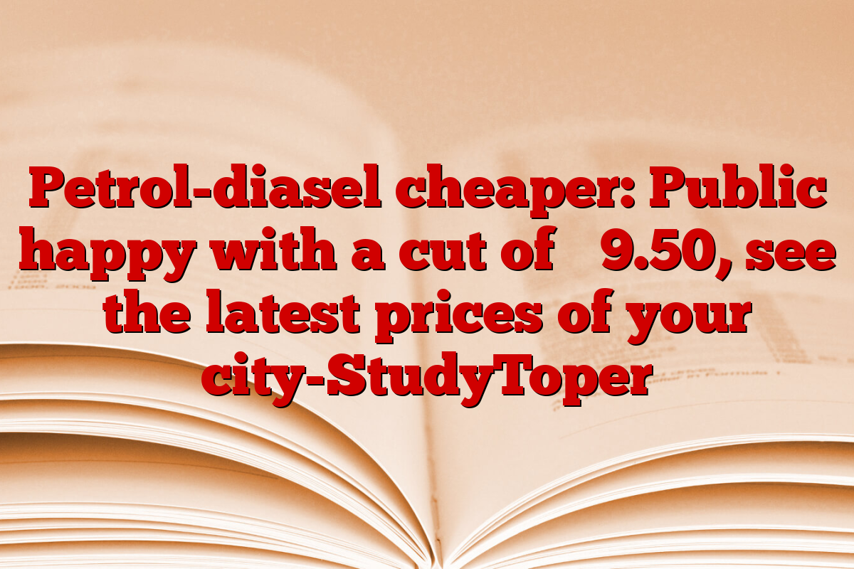 Petrol-diasel cheaper: Public happy with a cut of ₹ 9.50, see the latest prices of your city-StudyToper