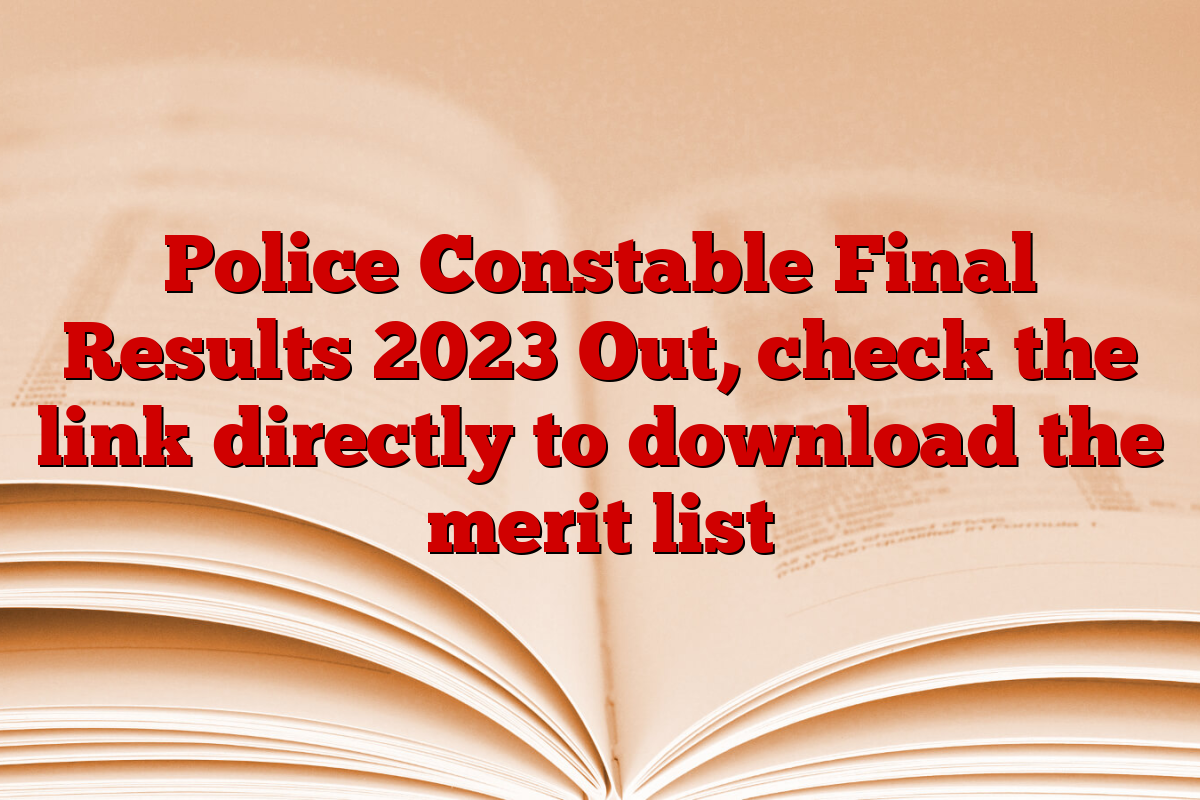 Police Constable Final Results 2023 Out, check the link directly to download the merit list