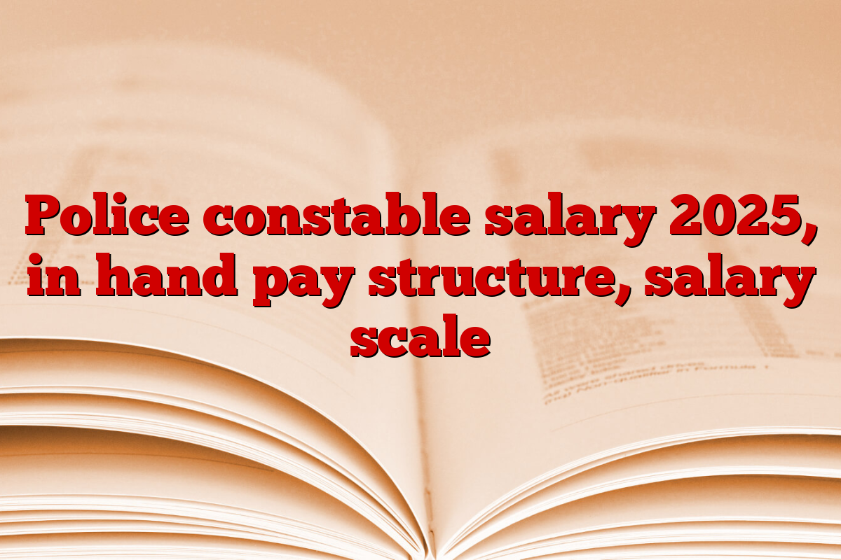 Police constable salary 2025, in hand pay structure, salary scale