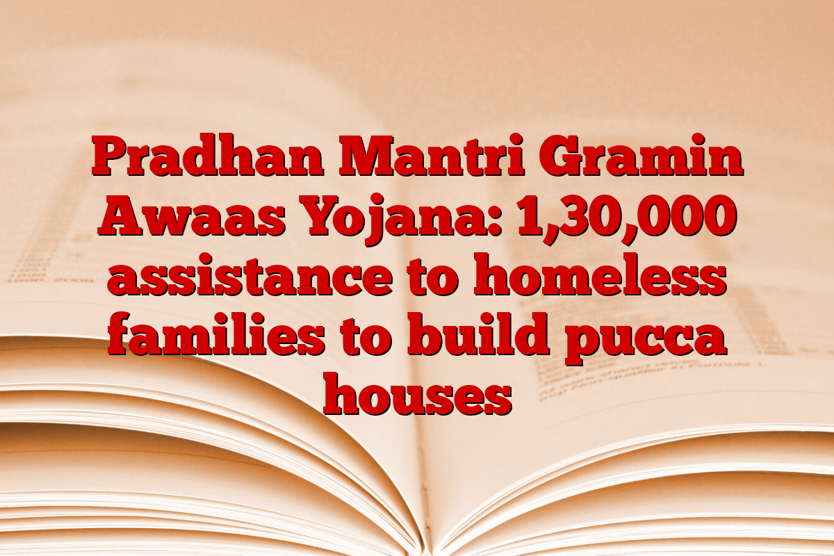 Pradhan Mantri Gramin Awaas Yojana: 1,30,000 assistance to homeless families to build pucca houses