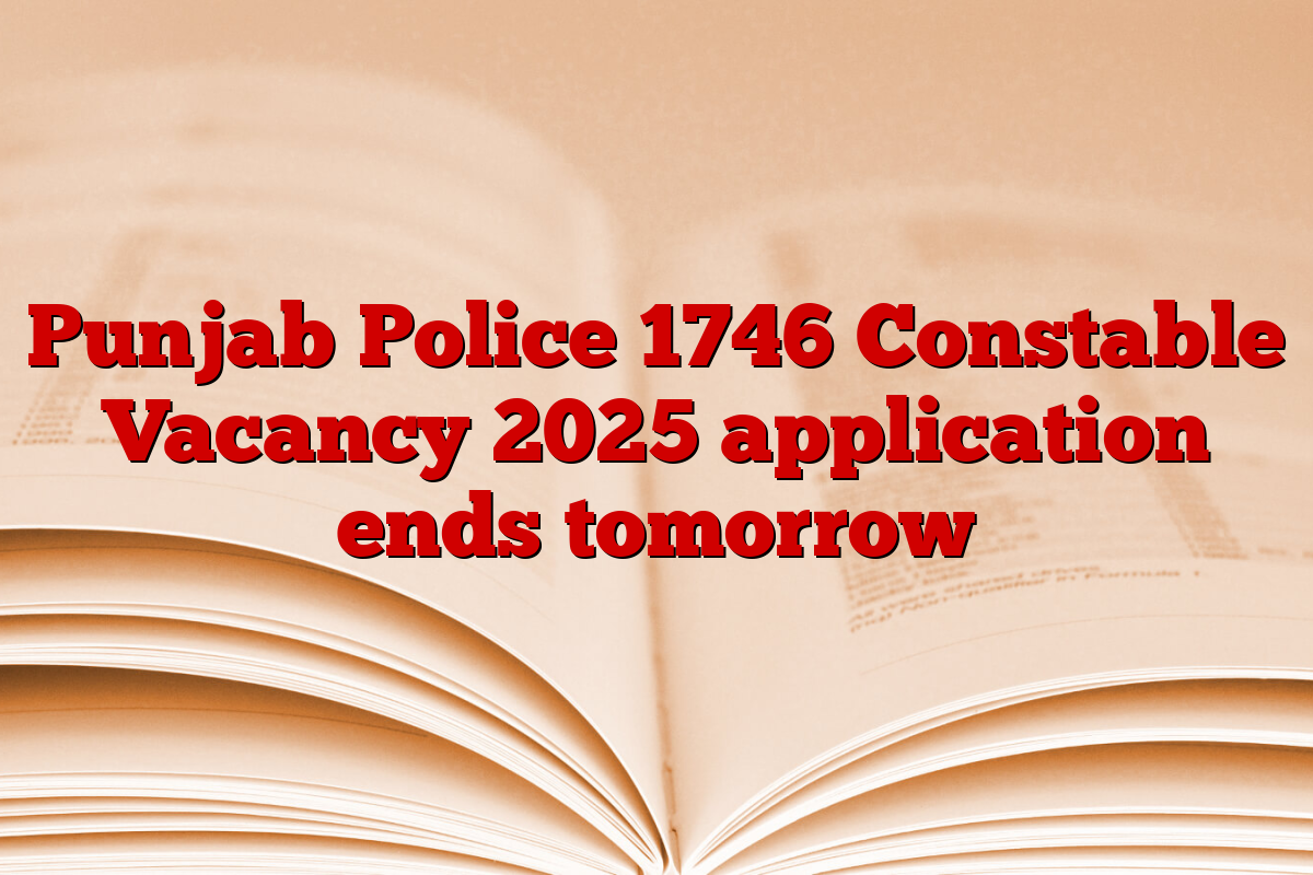 Punjab Police 1746 Constable Vacancy 2025 application ends tomorrow