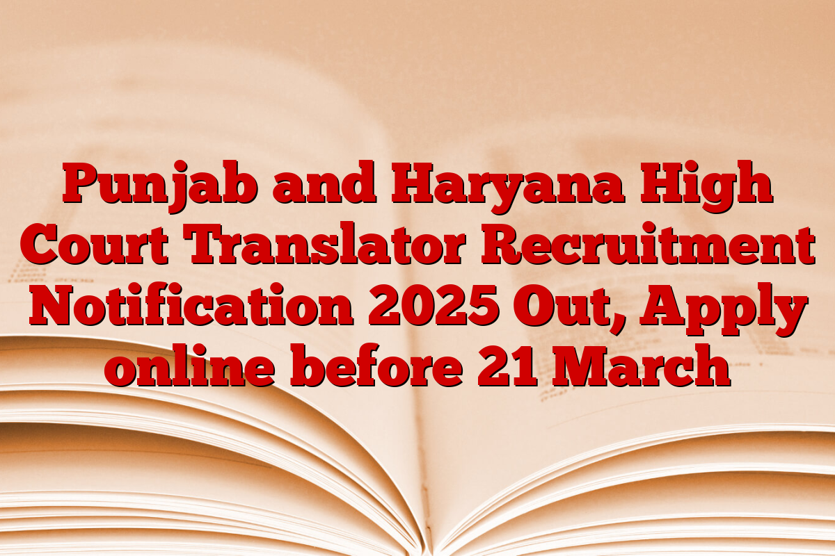 Punjab and Haryana High Court Translator Recruitment Notification 2025 Out, Apply online before 21 March